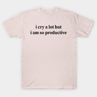 i cry a lot but i am so productive T-Shirt